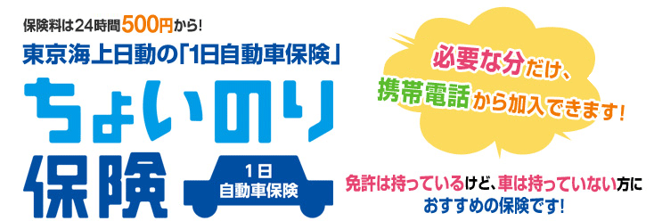 保険料は24時間500円から！東京海上日動の「1日自動車保険」ちょいのり保険。必要な分だけ、携帯電話から加入できます!免許は持っているけど、車は持っていない方におすすめの保険です！